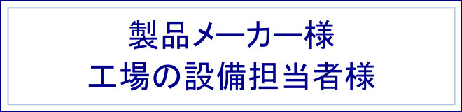 製品メーカー様　工場設備担当者様