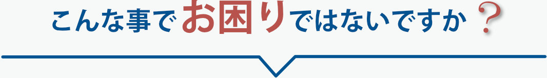 こんな事でお困りではないですか？