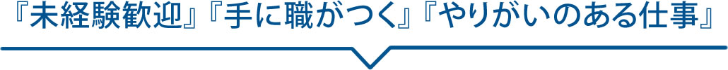 「未経験歓迎」「手に職がつく」「やりがいのある仕事」